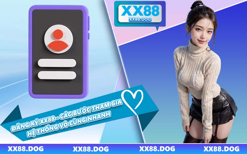 Đăng Ký XX88 - Các Bước Tham Gia Hệ Thống Vô Cùng Nhanh