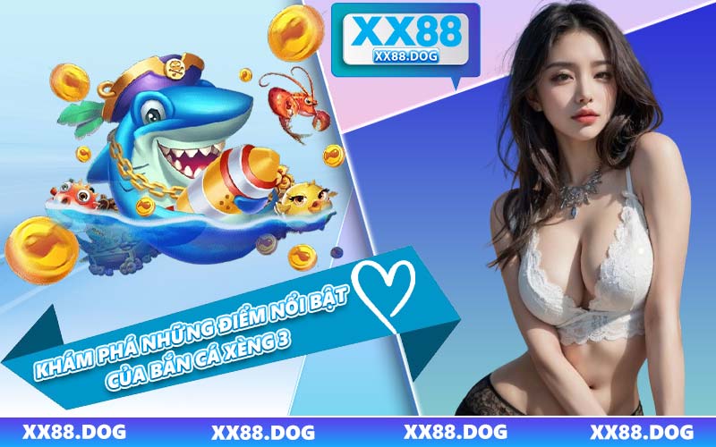Khám Phá Những Điểm Nổi Bật Của Bắn Cá Xèng 3