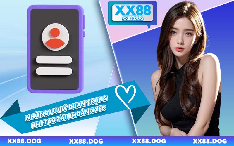 Những Lưu Ý Quan Trọng Khi Tạo Tài Khoản XX88