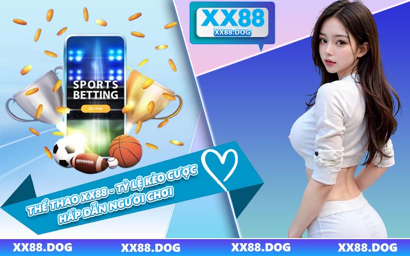 Thể Thao XX88 - Tỷ Lệ Kèo Cược Hấp Dẫn Người Chơi
