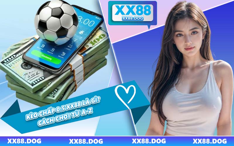 Kèo Chấp 0.5 XX88 Là Gì? Cách Chơi Từ A–Z